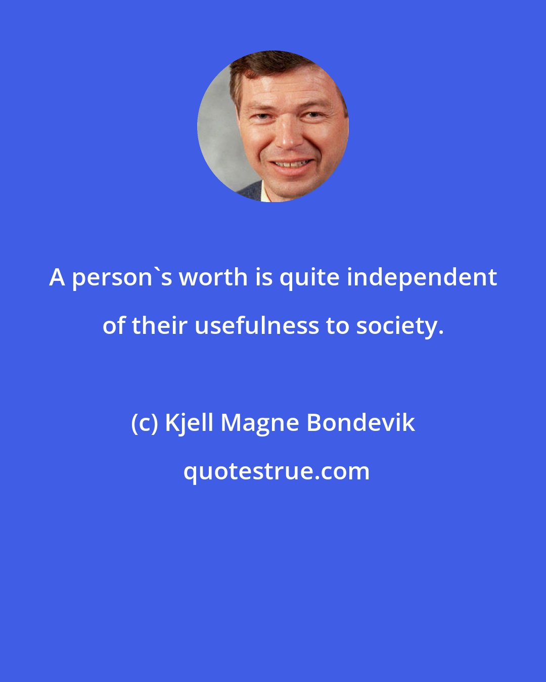 Kjell Magne Bondevik: A person's worth is quite independent of their usefulness to society.