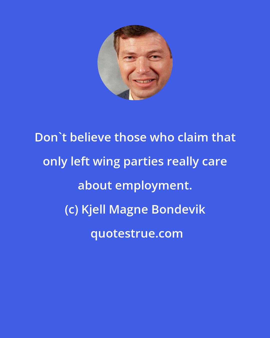 Kjell Magne Bondevik: Don't believe those who claim that only left wing parties really care about employment.