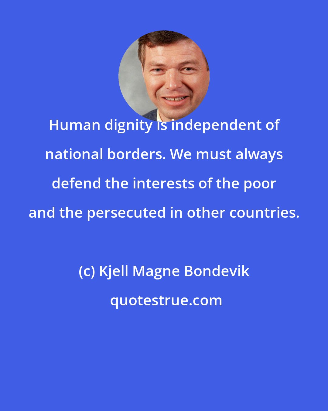 Kjell Magne Bondevik: Human dignity is independent of national borders. We must always defend the interests of the poor and the persecuted in other countries.