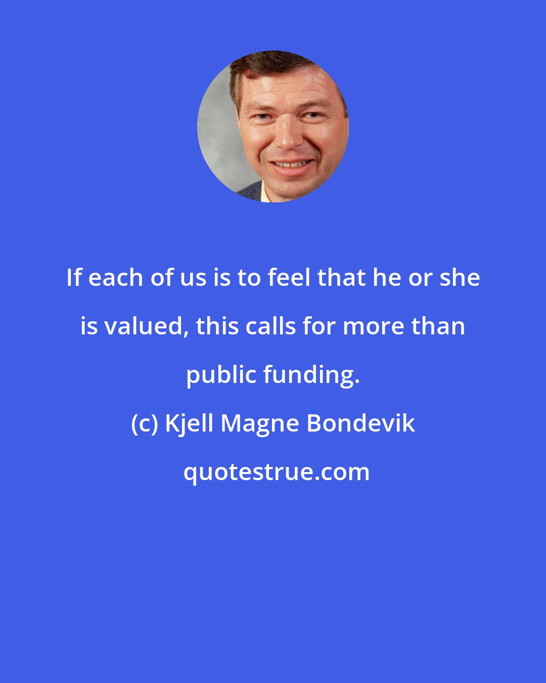 Kjell Magne Bondevik: If each of us is to feel that he or she is valued, this calls for more than public funding.