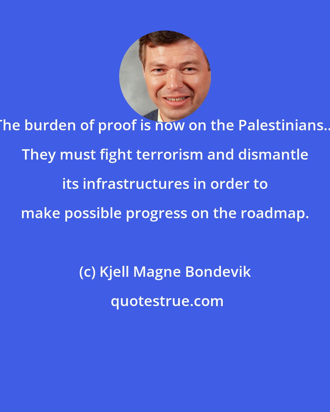 Kjell Magne Bondevik: The burden of proof is now on the Palestinians... They must fight terrorism and dismantle its infrastructures in order to make possible progress on the roadmap.