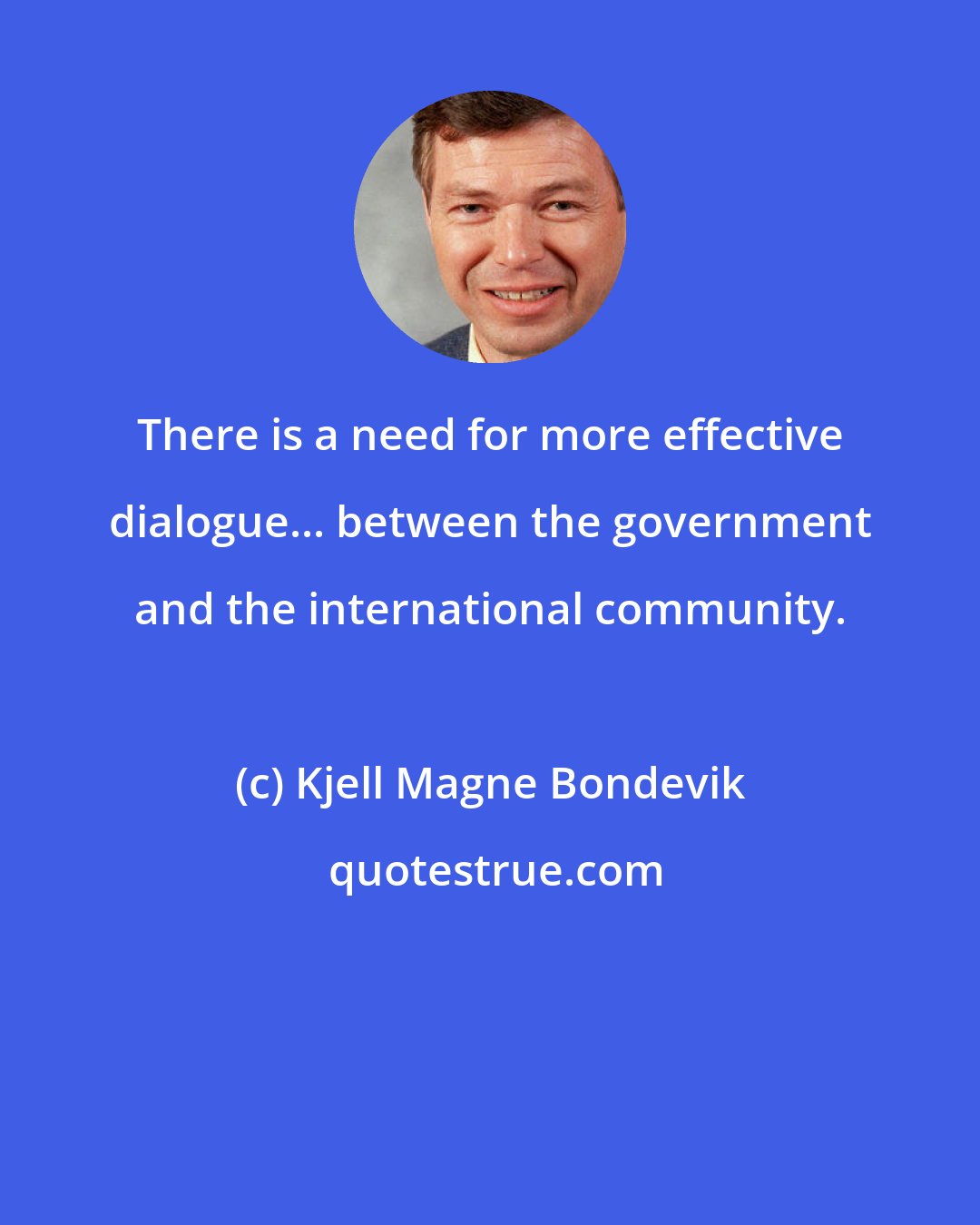 Kjell Magne Bondevik: There is a need for more effective dialogue... between the government and the international community.