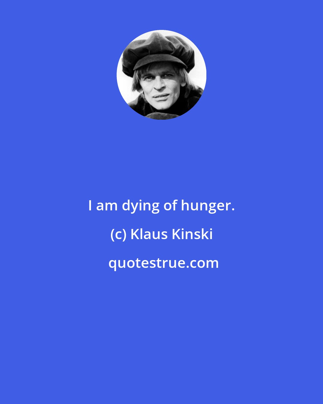 Klaus Kinski: I am dying of hunger.