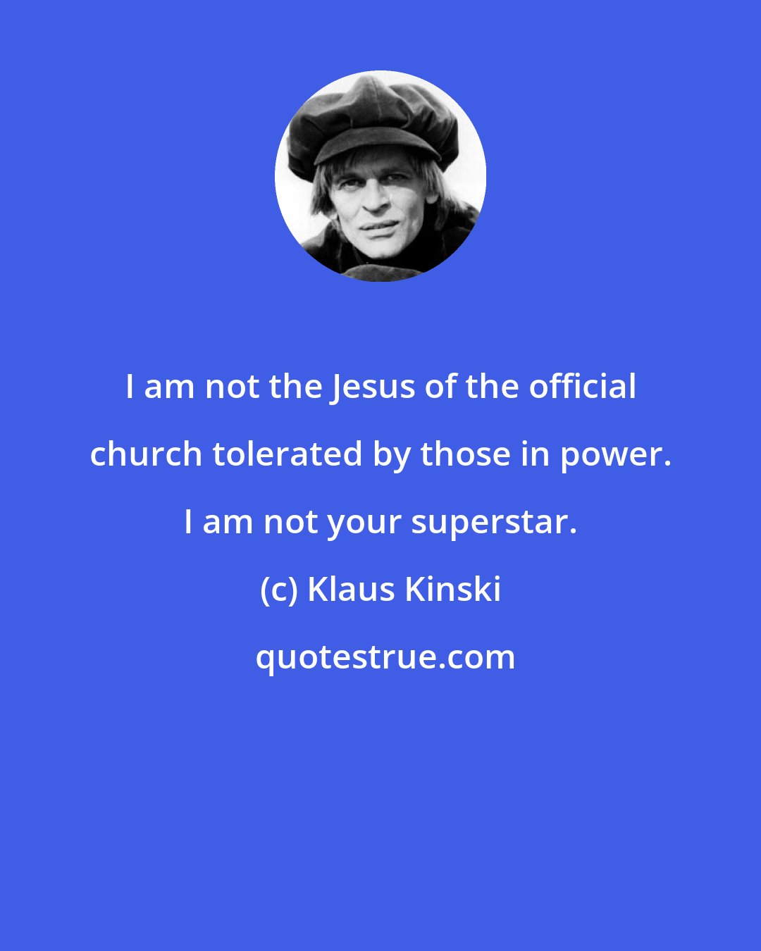 Klaus Kinski: I am not the Jesus of the official church tolerated by those in power. I am not your superstar.