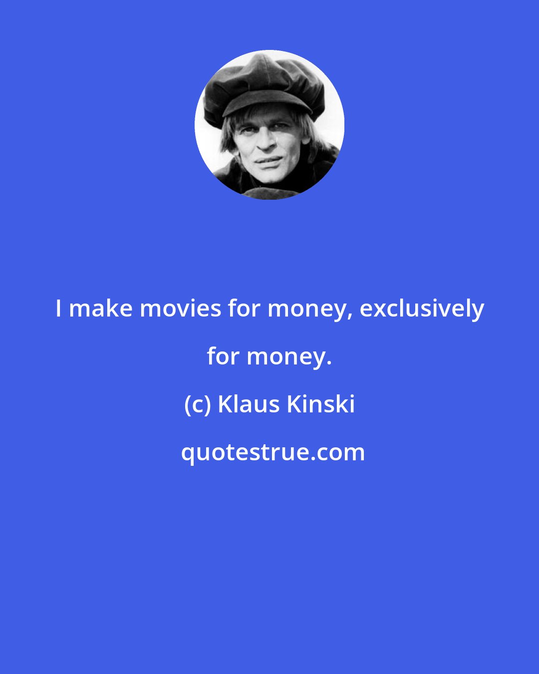 Klaus Kinski: I make movies for money, exclusively for money.