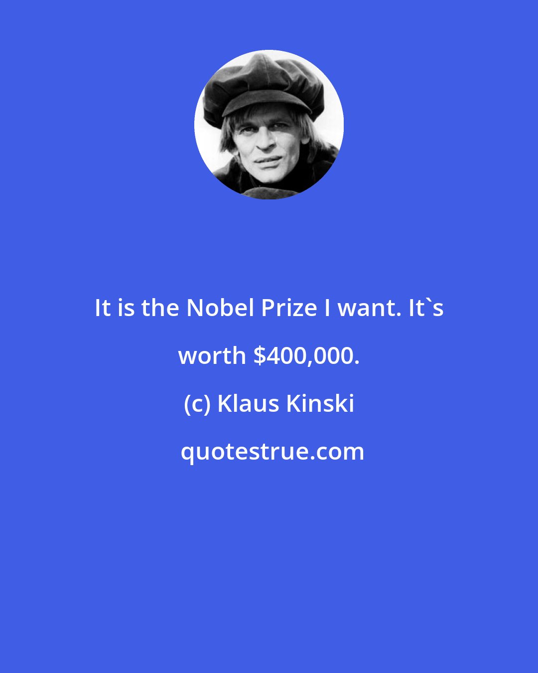 Klaus Kinski: It is the Nobel Prize I want. It's worth $400,000.