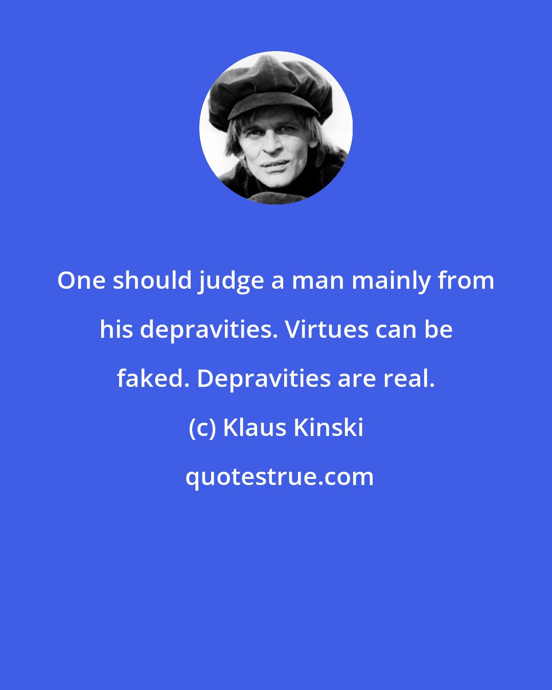 Klaus Kinski: One should judge a man mainly from his depravities. Virtues can be faked. Depravities are real.