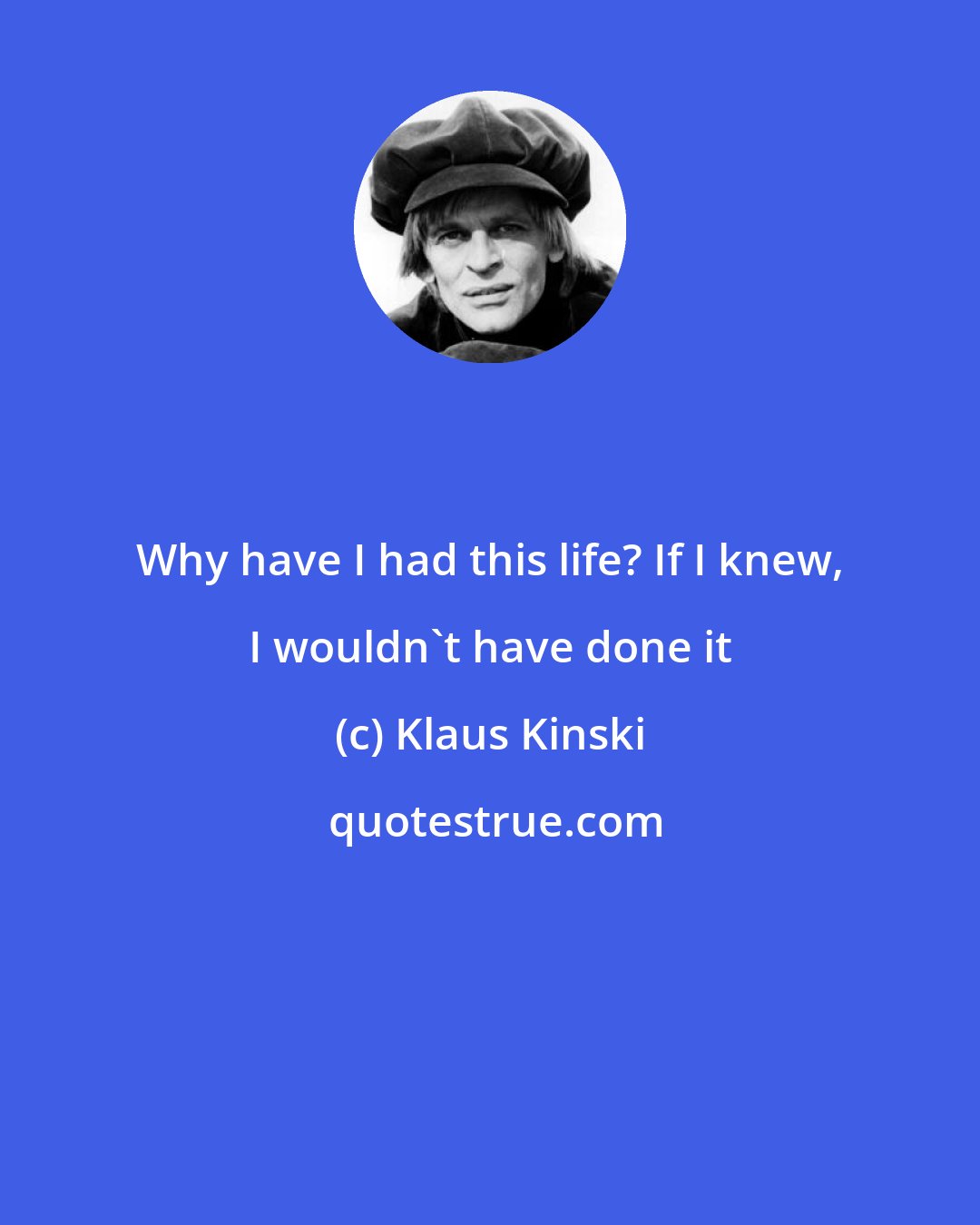 Klaus Kinski: Why have I had this life? If I knew, I wouldn't have done it