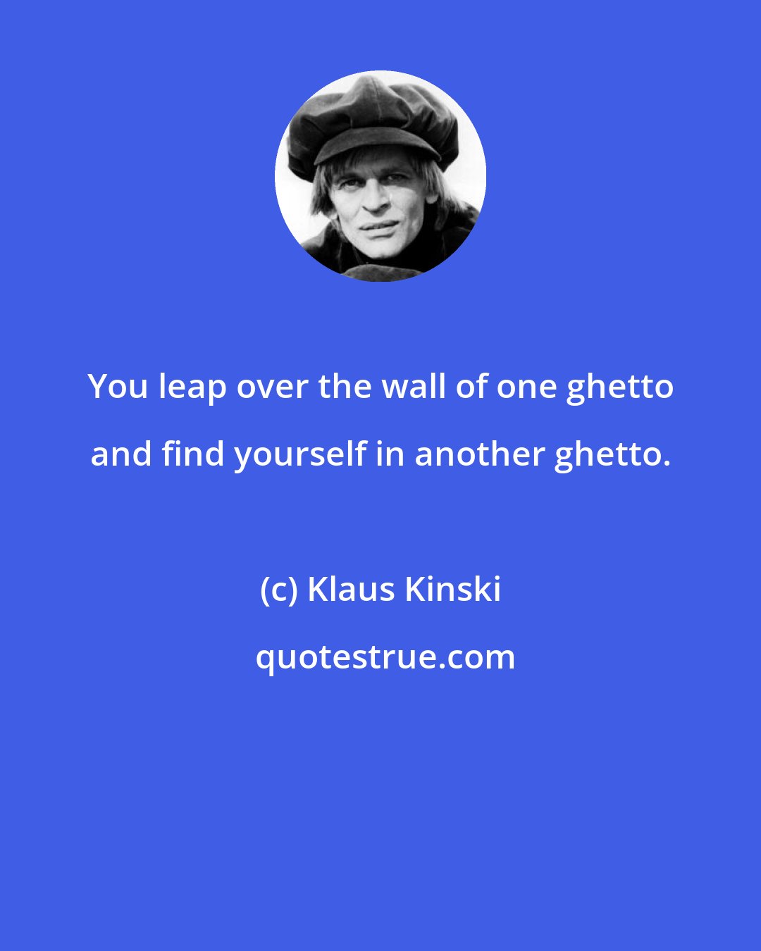 Klaus Kinski: You leap over the wall of one ghetto and find yourself in another ghetto.