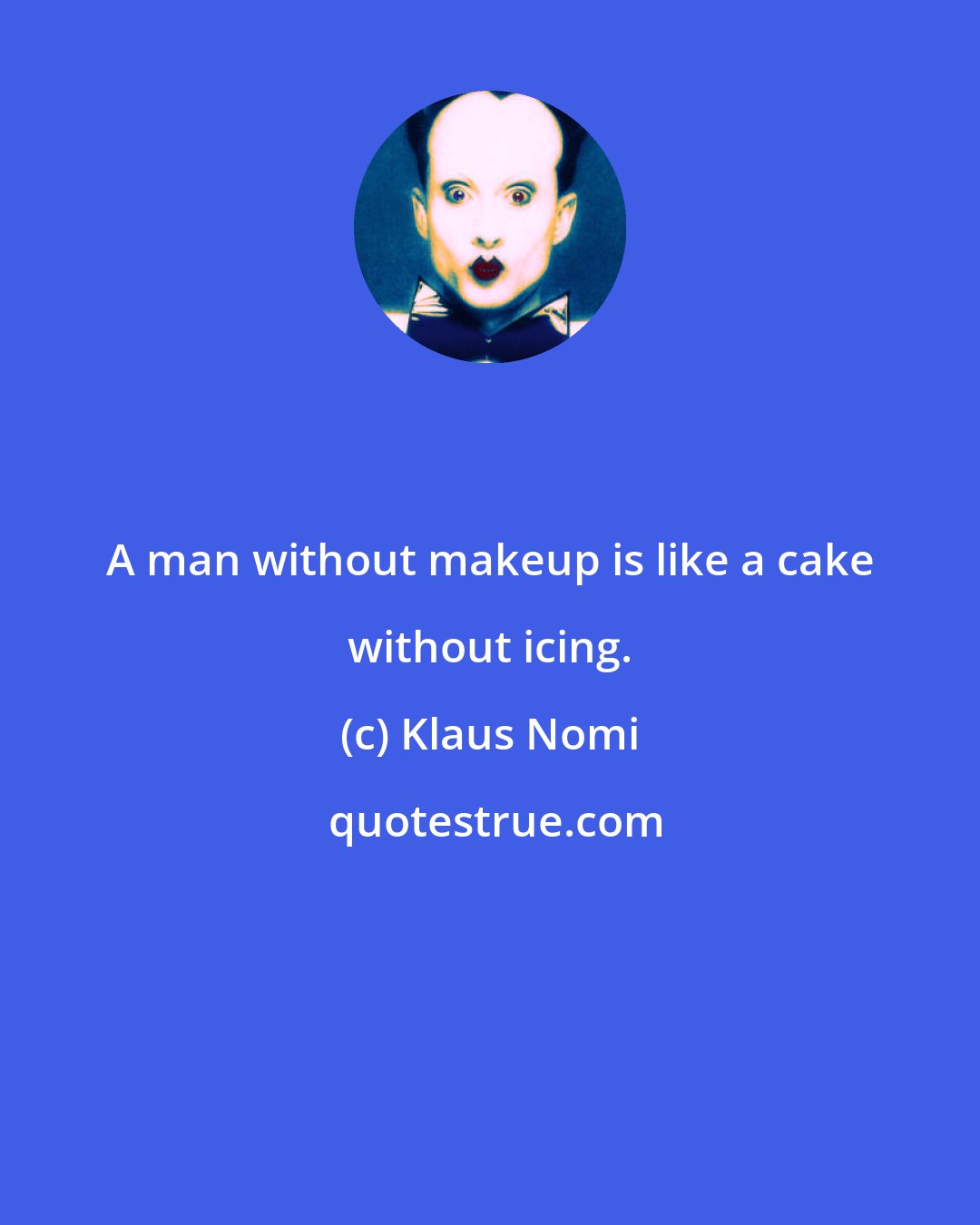 Klaus Nomi: A man without makeup is like a cake without icing.
