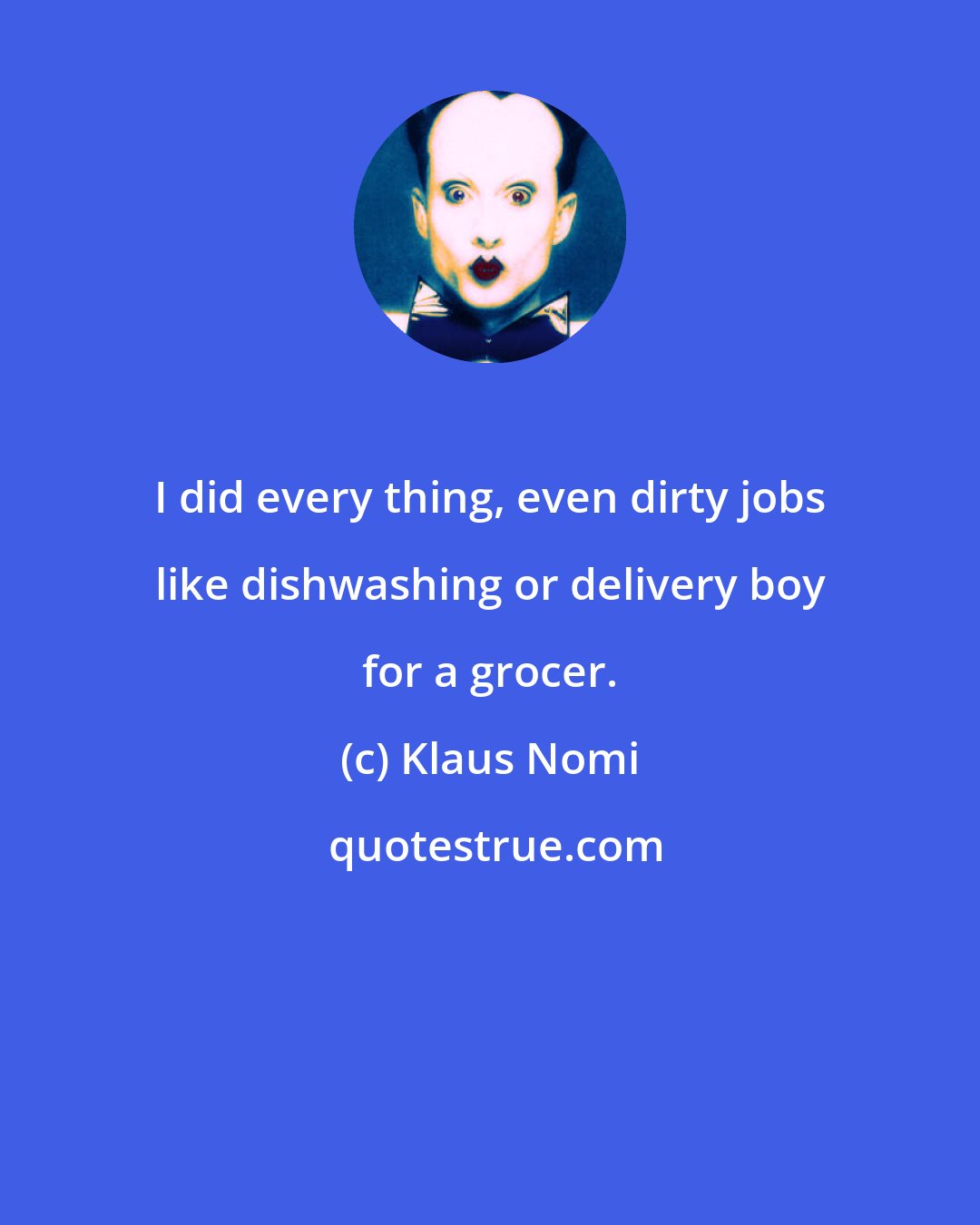 Klaus Nomi: I did every thing, even dirty jobs like dishwashing or delivery boy for a grocer.