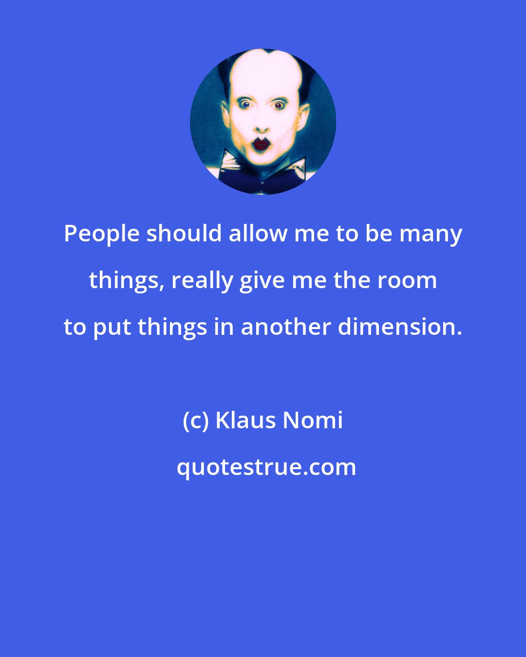 Klaus Nomi: People should allow me to be many things, really give me the room to put things in another dimension.