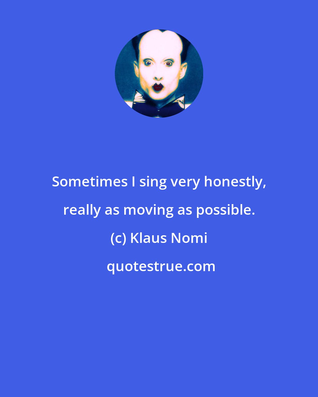 Klaus Nomi: Sometimes I sing very honestly, really as moving as possible.