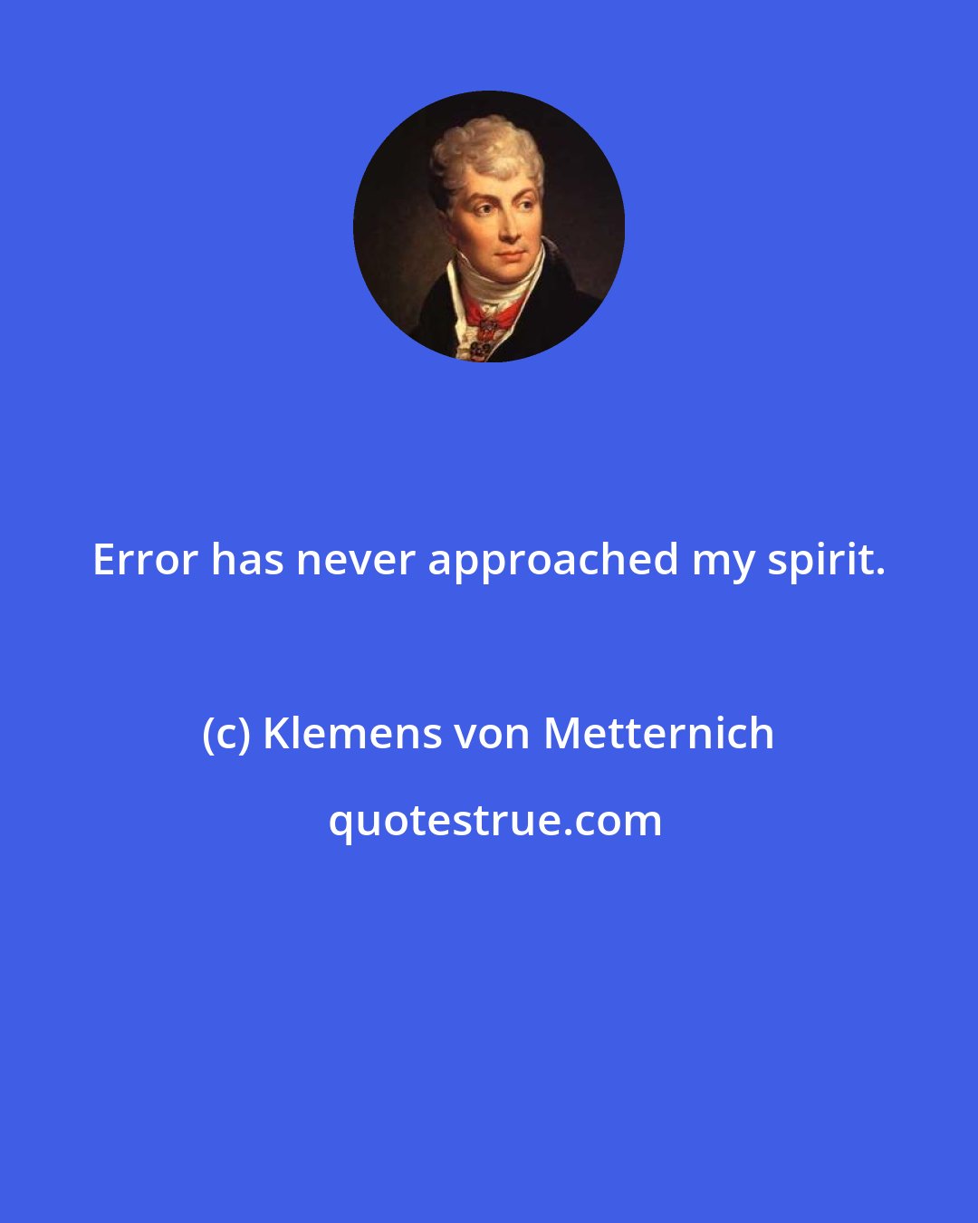 Klemens von Metternich: Error has never approached my spirit.