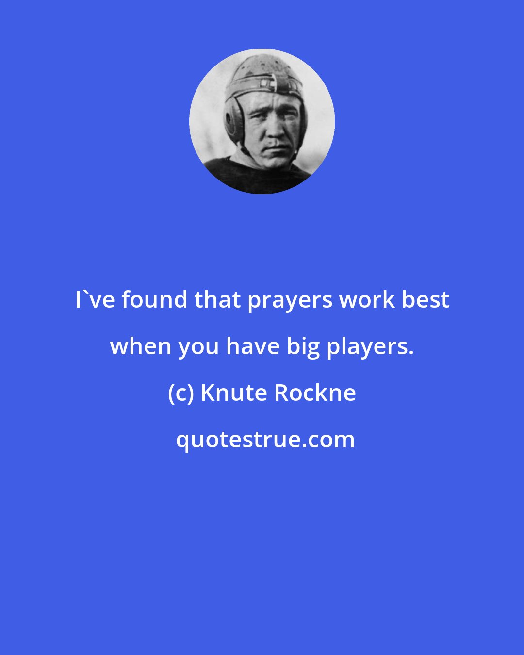 Knute Rockne: I've found that prayers work best when you have big players.