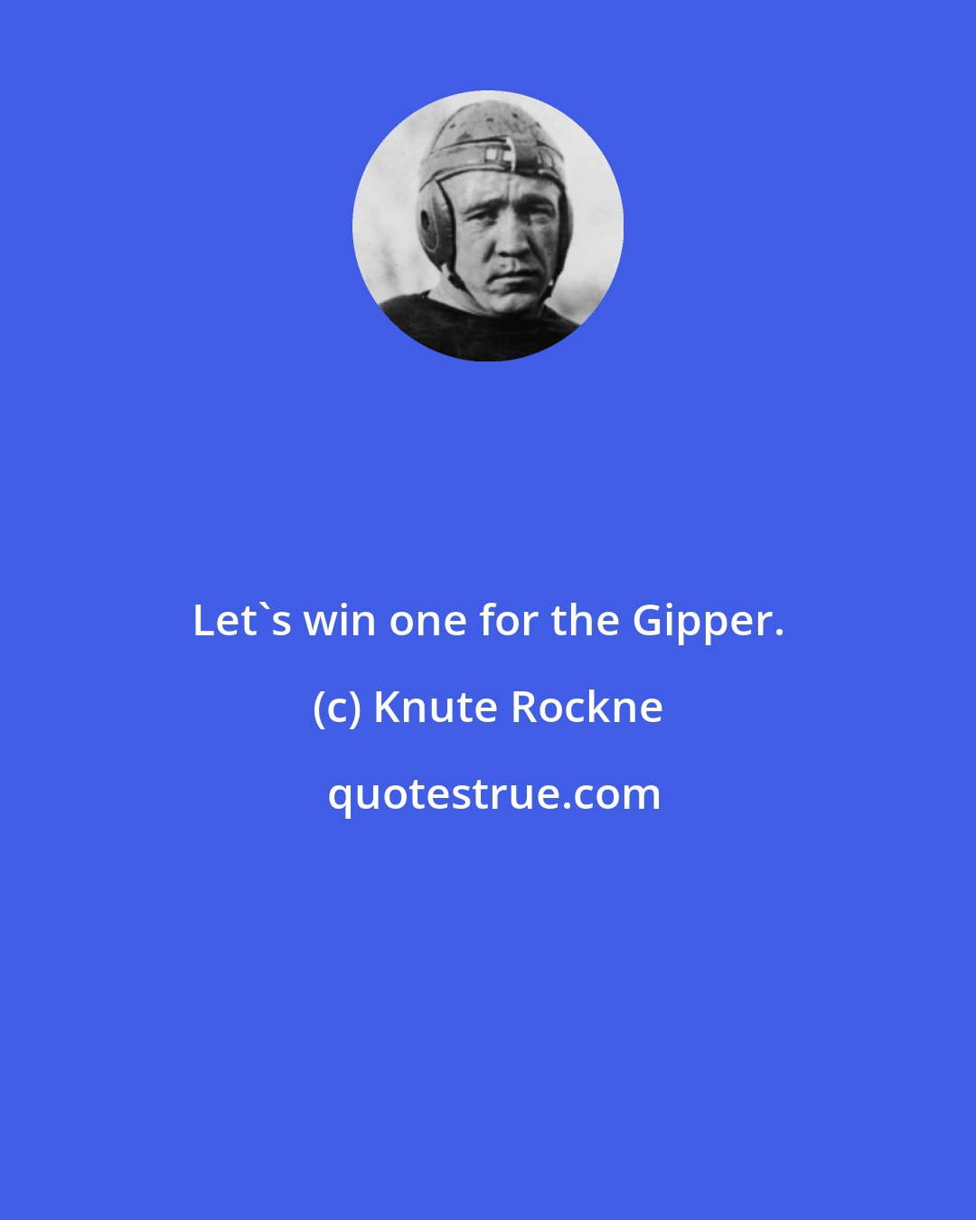 Knute Rockne: Let's win one for the Gipper.