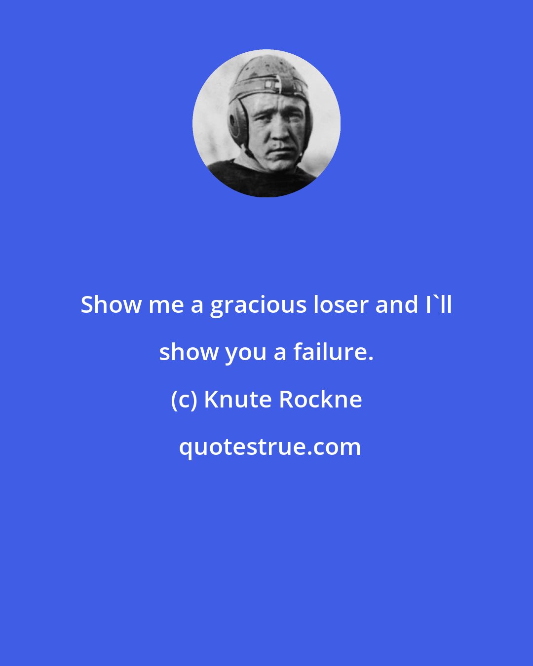 Knute Rockne: Show me a gracious loser and I'll show you a failure.