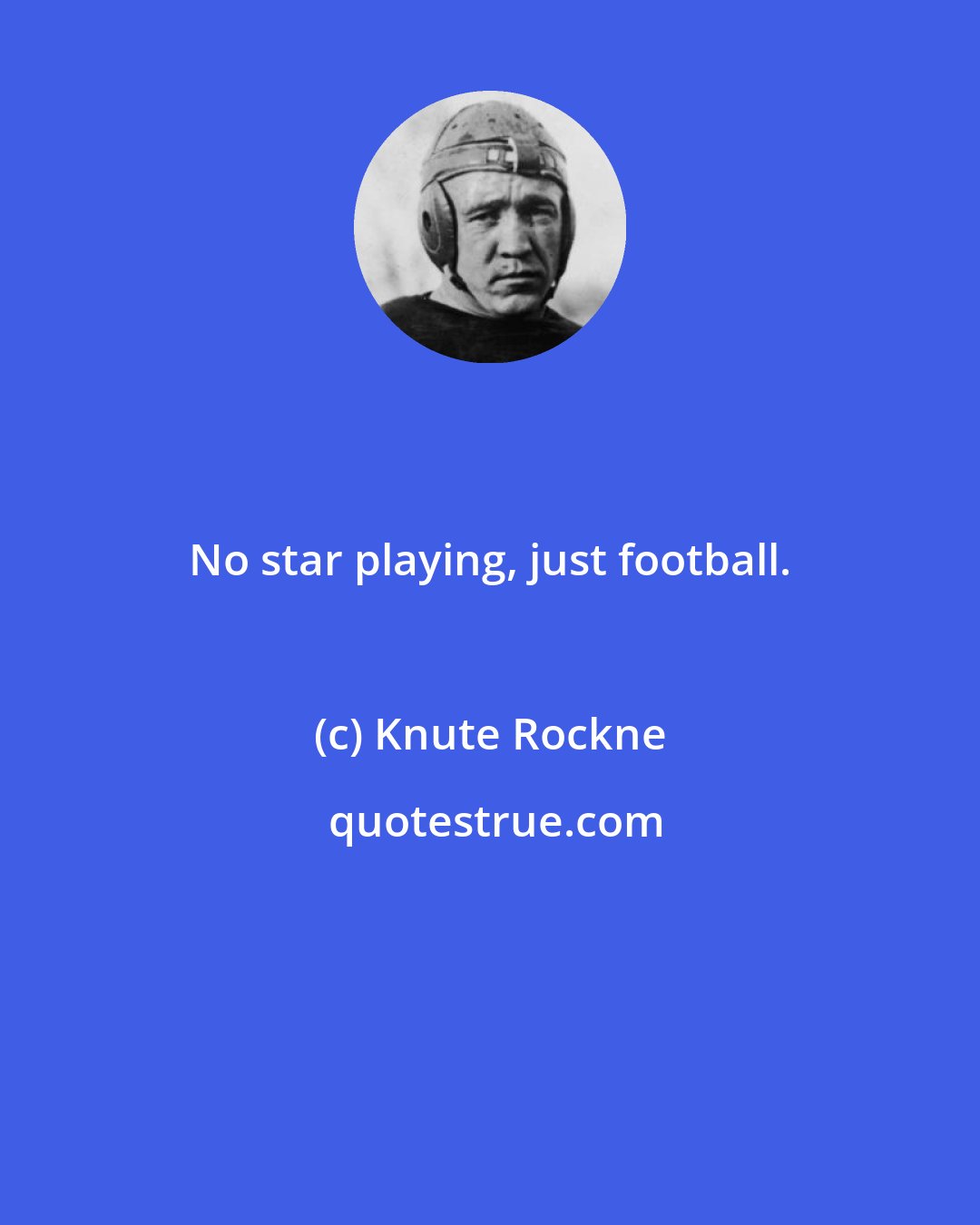 Knute Rockne: No star playing, just football.