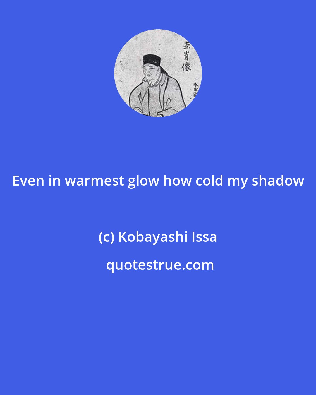 Kobayashi Issa: Even in warmest glow how cold my shadow