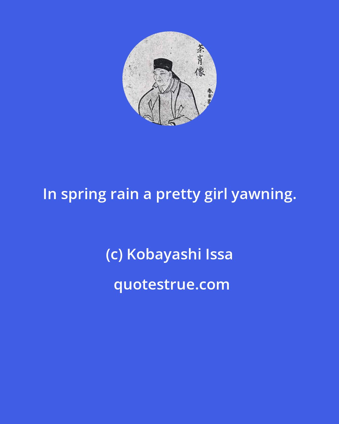 Kobayashi Issa: In spring rain a pretty girl yawning.