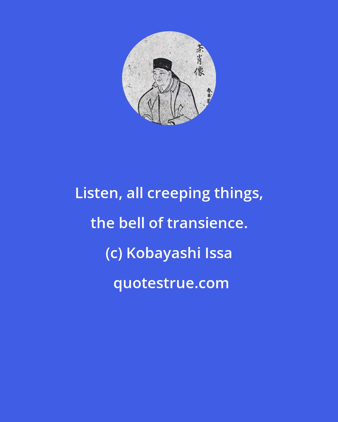 Kobayashi Issa: Listen, all creeping things, the bell of transience.