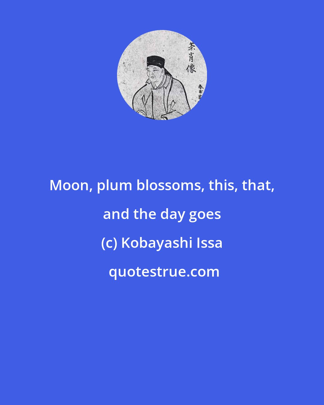 Kobayashi Issa: Moon, plum blossoms, this, that, and the day goes