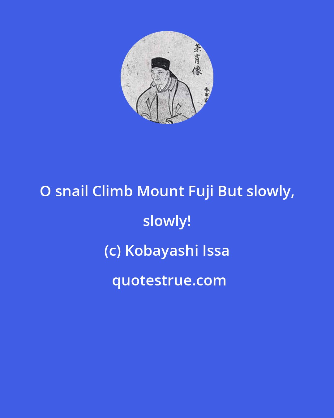 Kobayashi Issa: O snail Climb Mount Fuji But slowly, slowly!