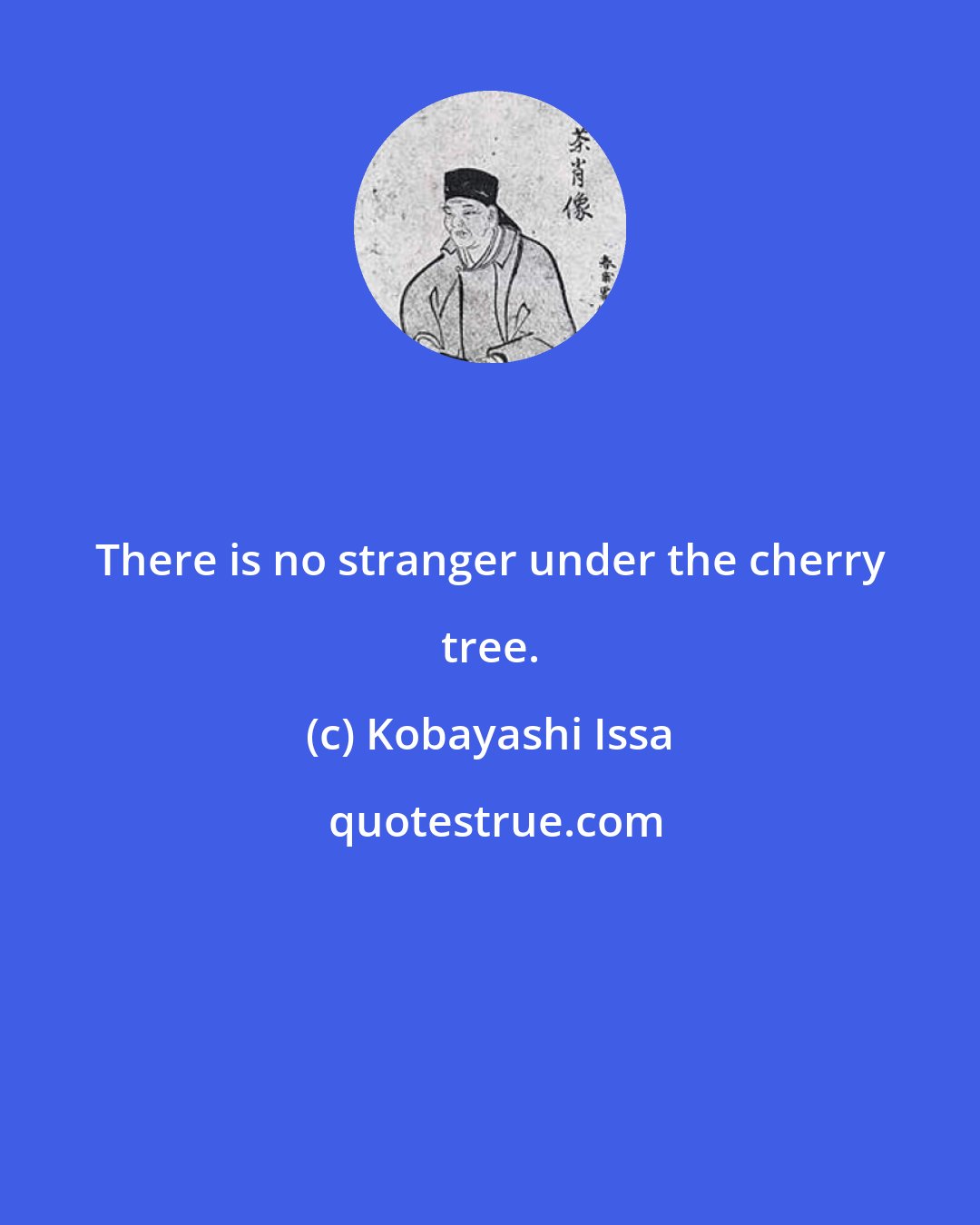 Kobayashi Issa: There is no stranger under the cherry tree.