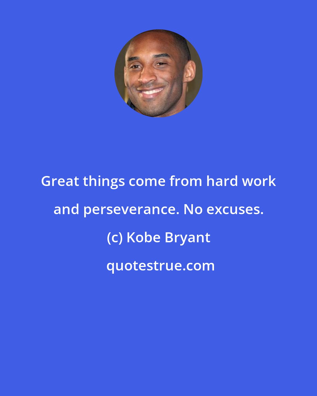 Kobe Bryant: Great things come from hard work and perseverance. No excuses.