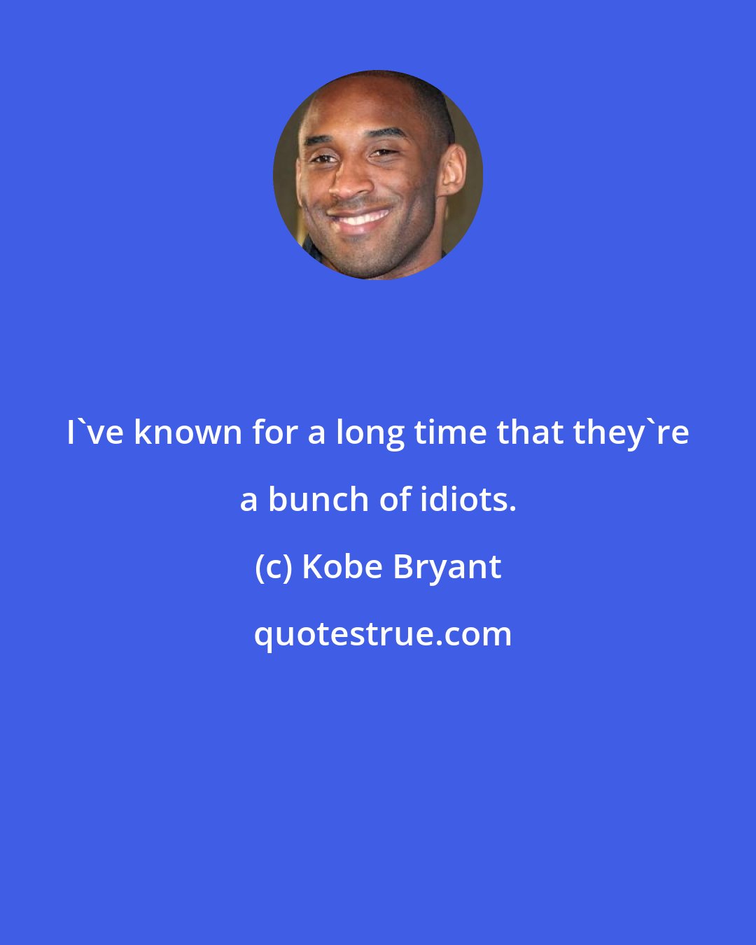 Kobe Bryant: I've known for a long time that they're a bunch of idiots.