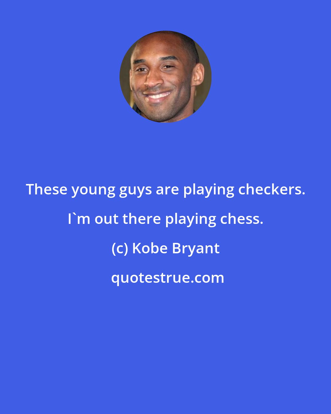 Kobe Bryant: These young guys are playing checkers. I'm out there playing chess.