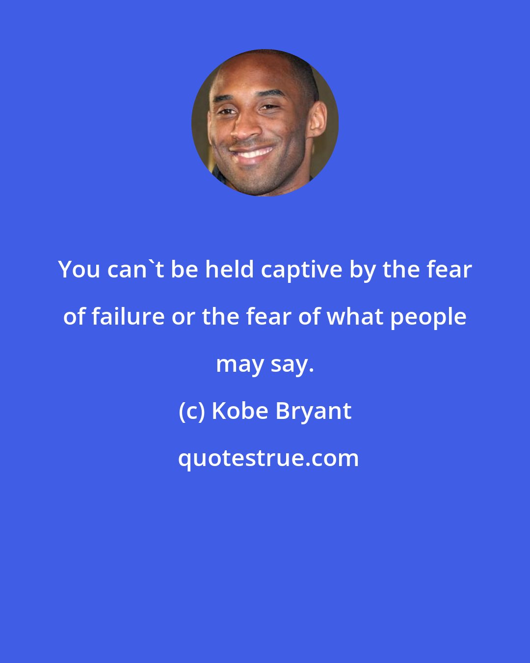 Kobe Bryant: You can't be held captive by the fear of failure or the fear of what people may say.