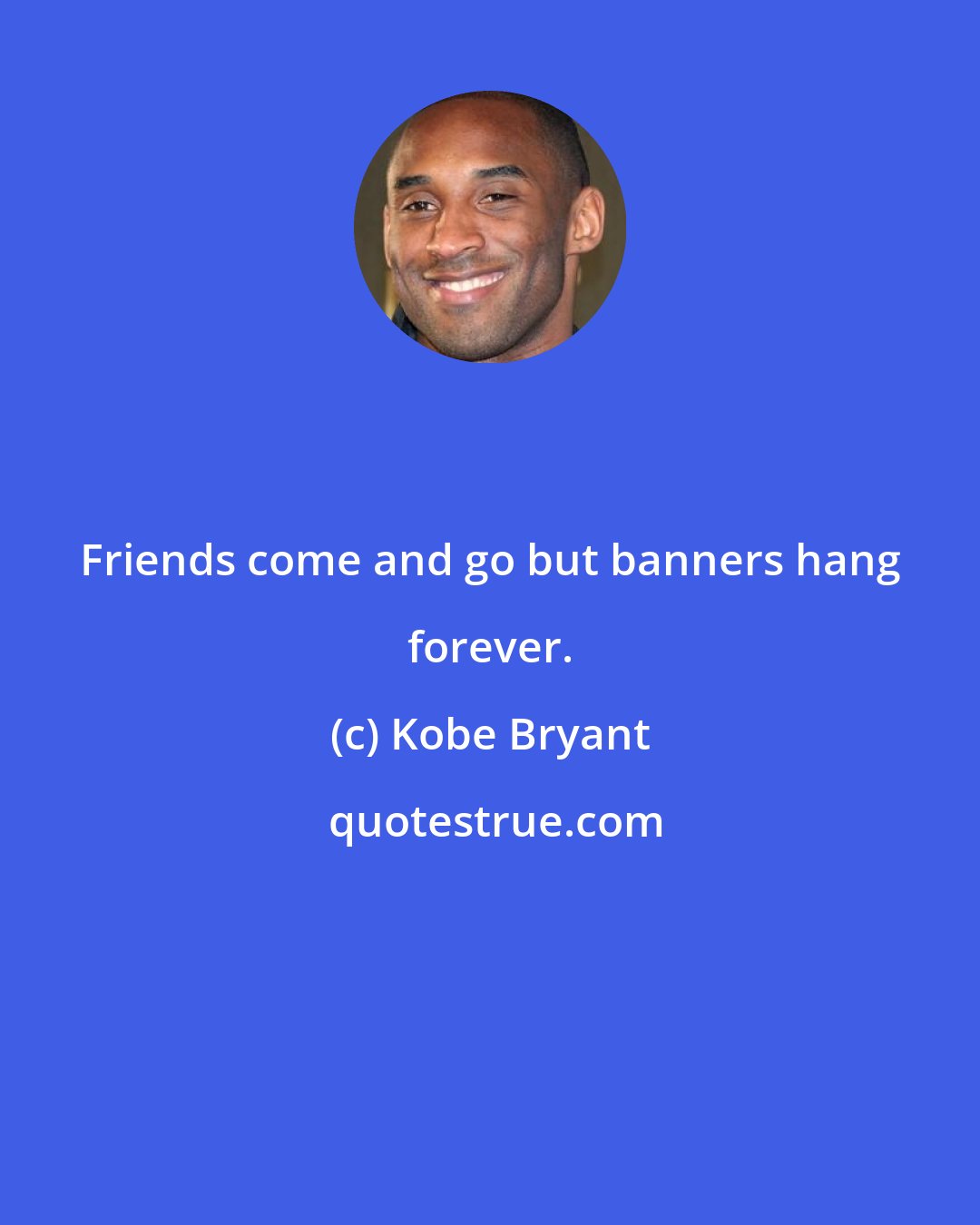 Kobe Bryant: Friends come and go but banners hang forever.