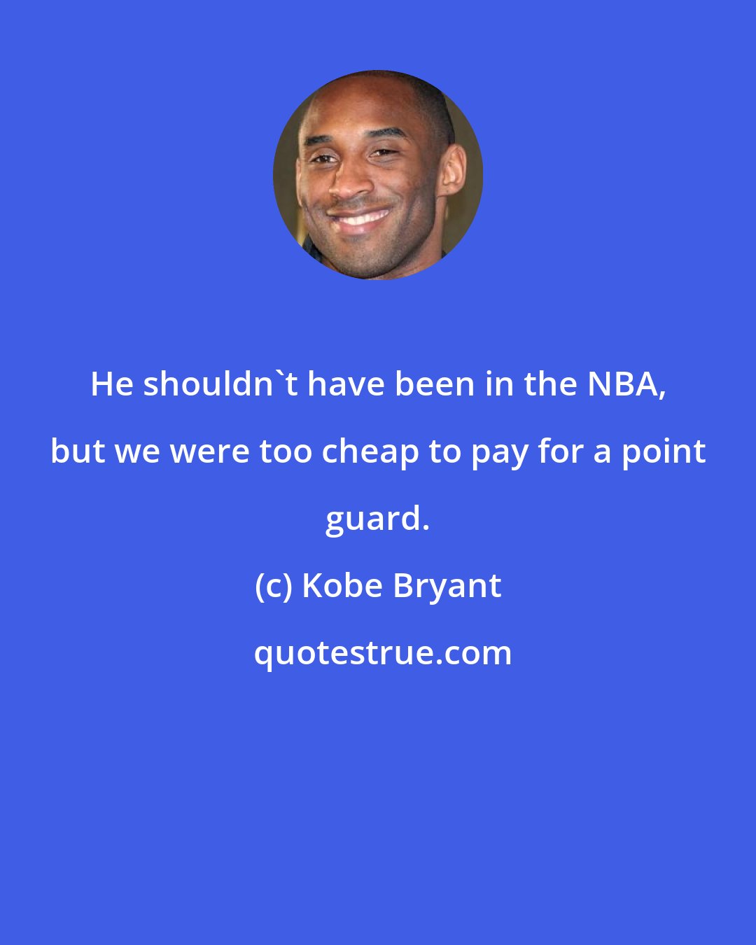 Kobe Bryant: He shouldn't have been in the NBA, but we were too cheap to pay for a point guard.