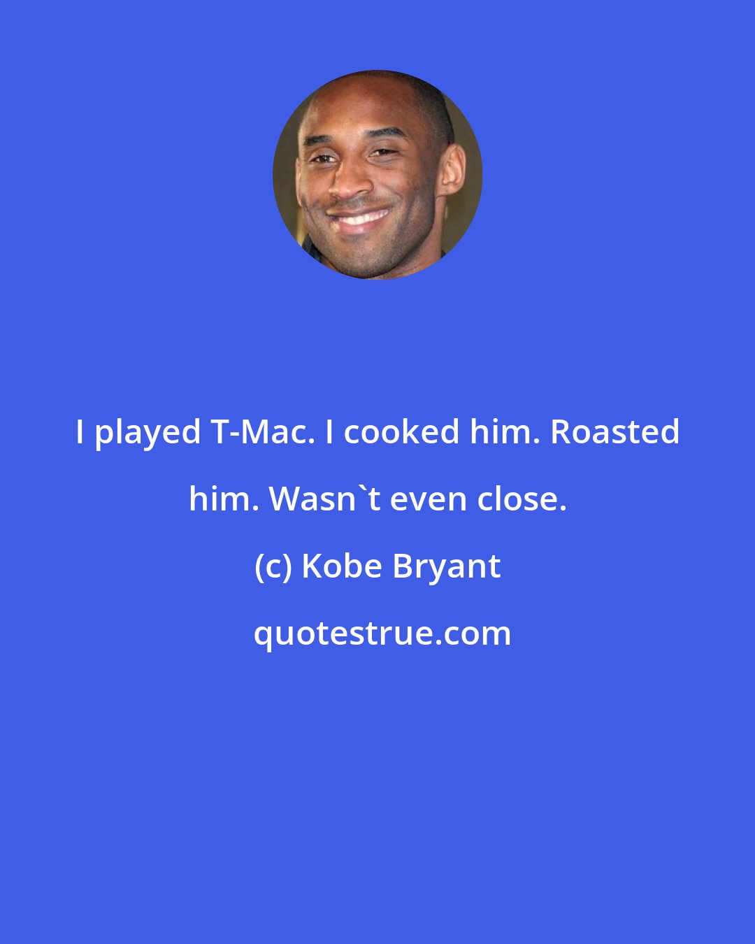 Kobe Bryant: I played T-Mac. I cooked him. Roasted him. Wasn't even close.