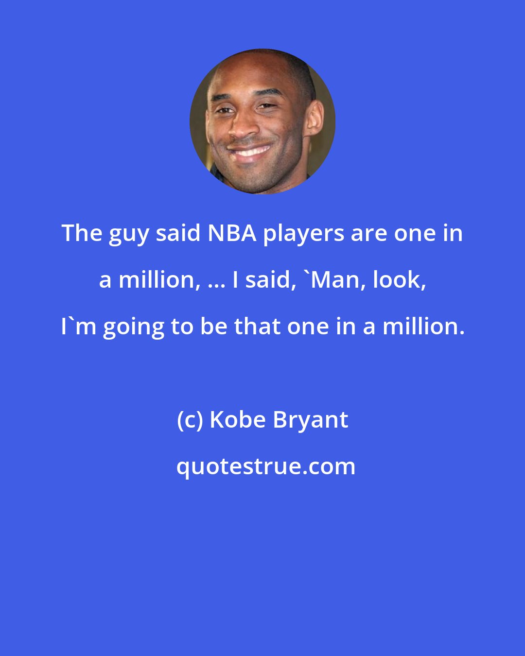 Kobe Bryant: The guy said NBA players are one in a million, ... I said, 'Man, look, I'm going to be that one in a million.