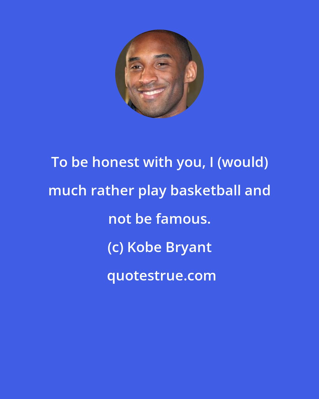 Kobe Bryant: To be honest with you, I (would) much rather play basketball and not be famous.