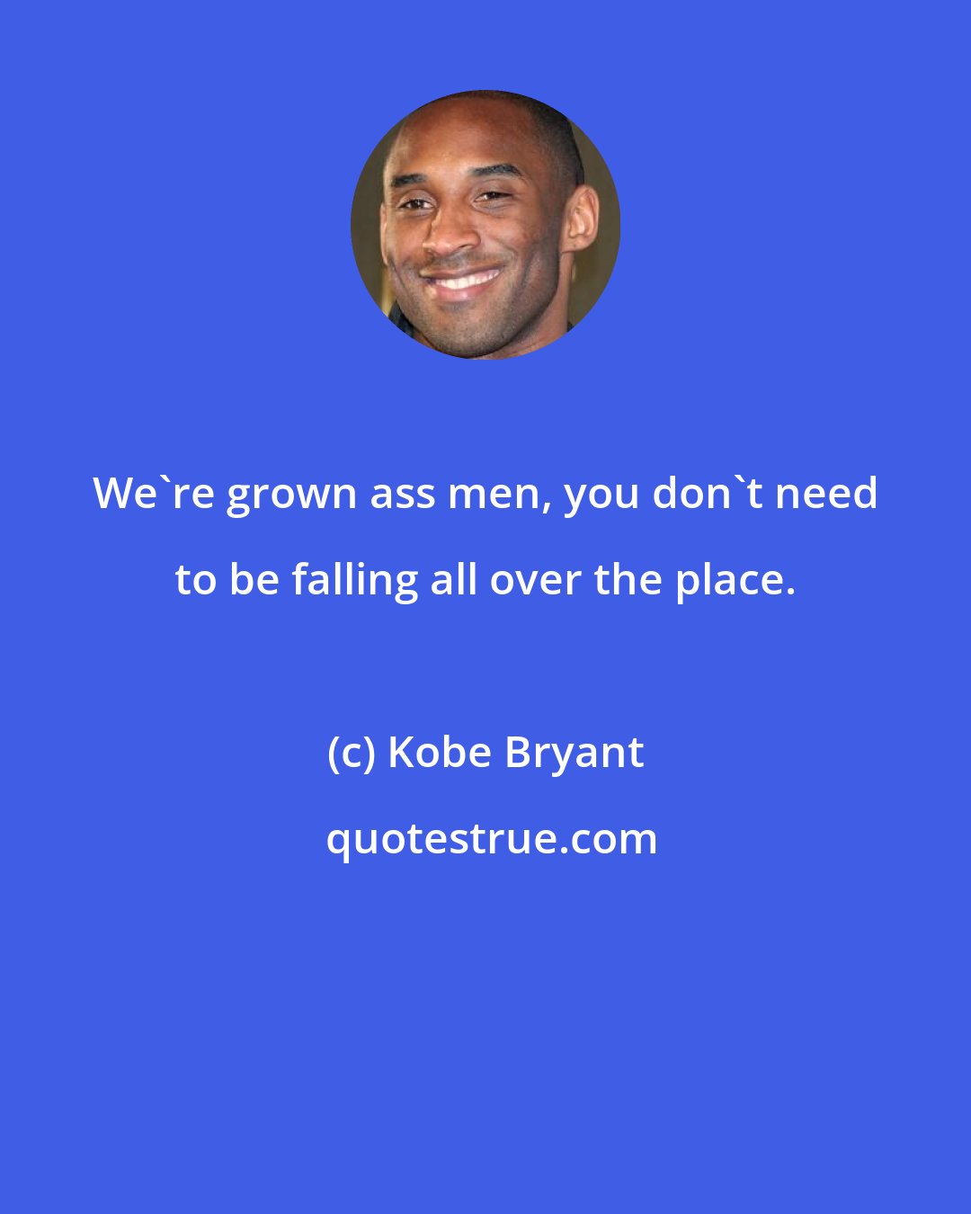 Kobe Bryant: We're grown ass men, you don't need to be falling all over the place.