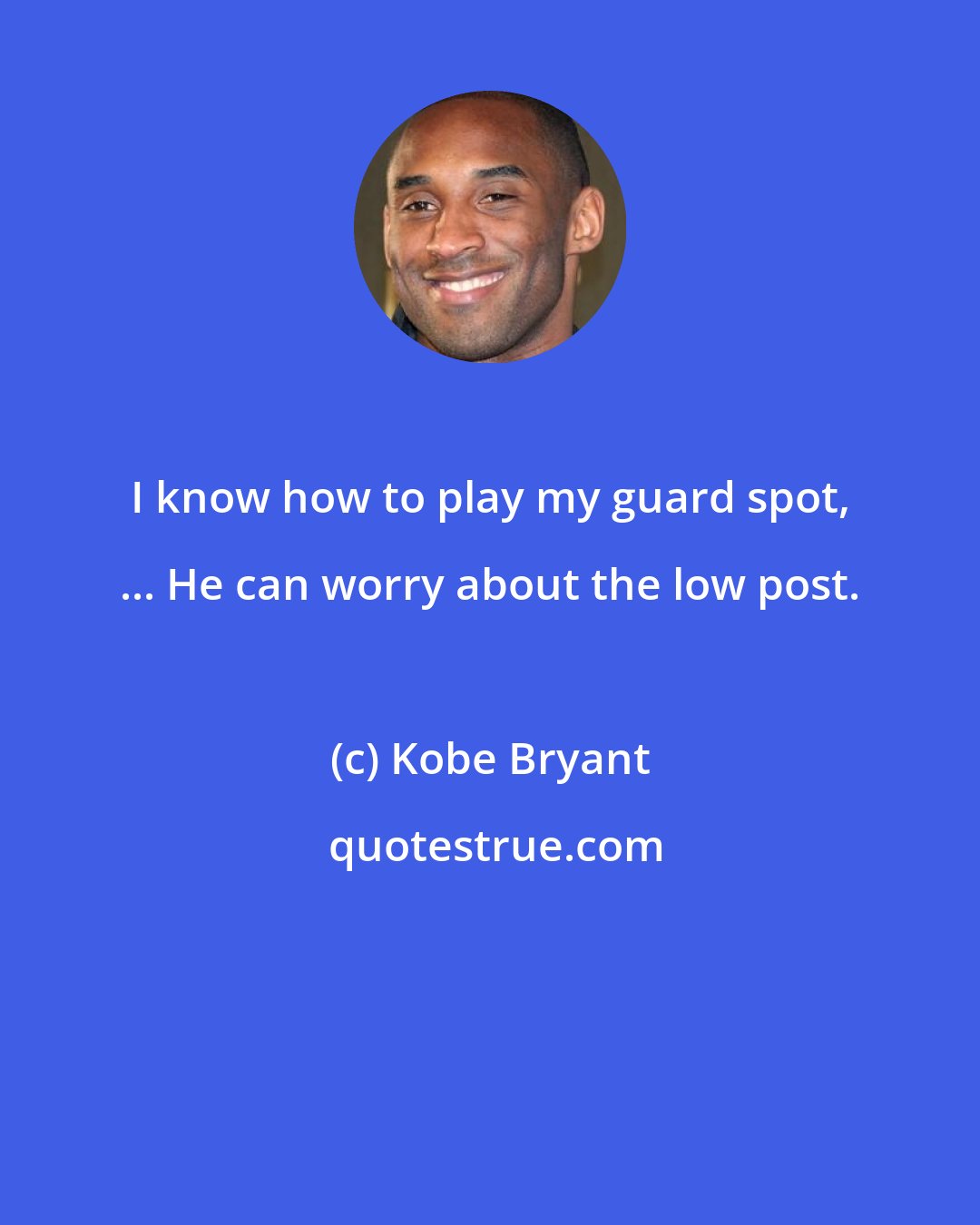 Kobe Bryant: I know how to play my guard spot, ... He can worry about the low post.