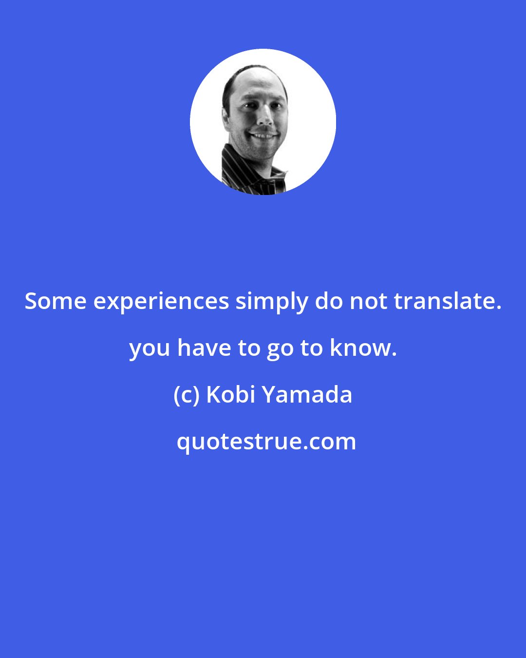 Kobi Yamada: Some experiences simply do not translate. you have to go to know.