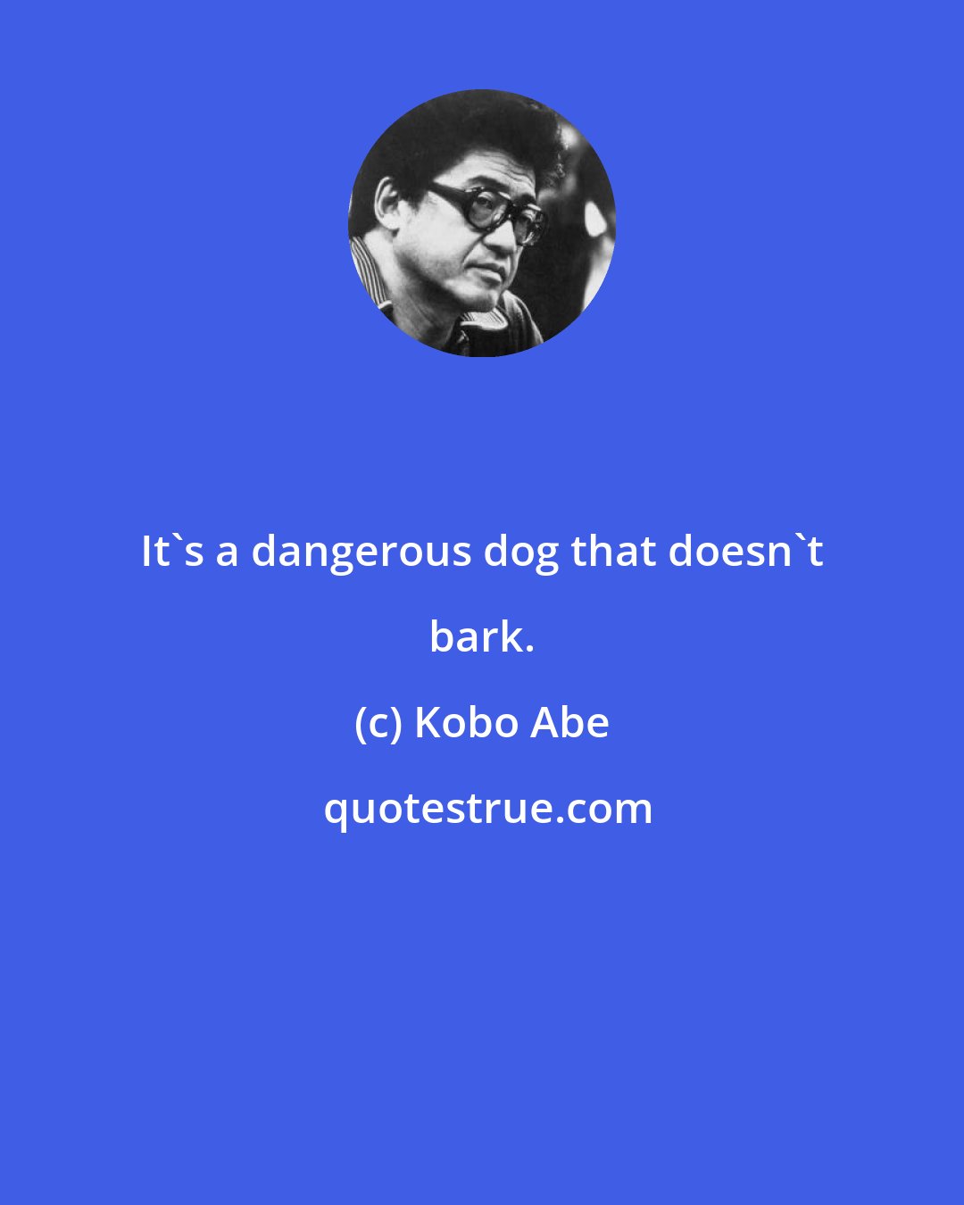 Kobo Abe: It's a dangerous dog that doesn't bark.