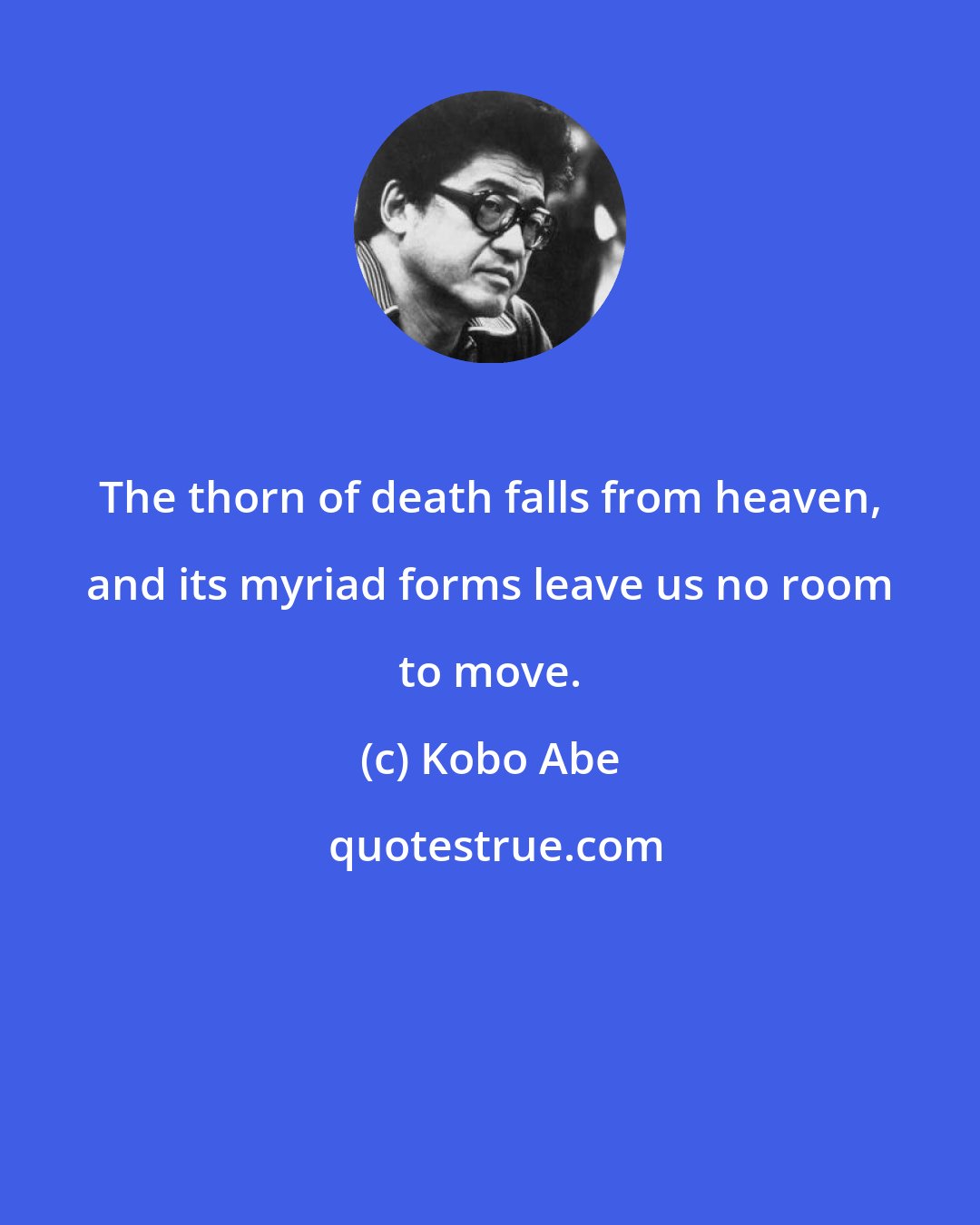 Kobo Abe: The thorn of death falls from heaven, and its myriad forms leave us no room to move.