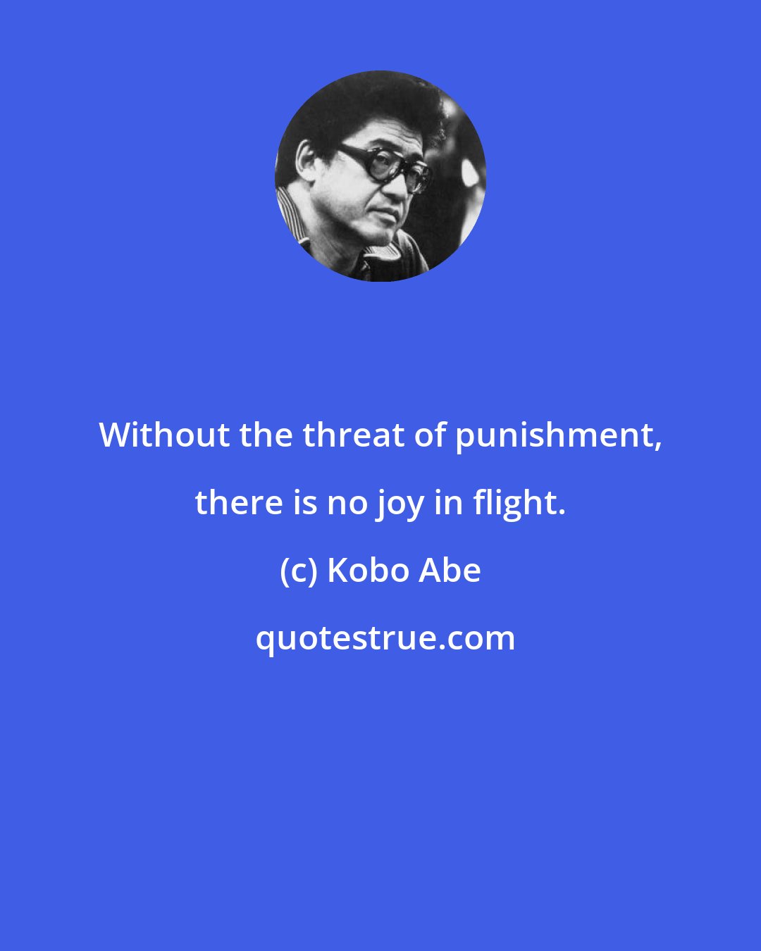 Kobo Abe: Without the threat of punishment, there is no joy in flight.