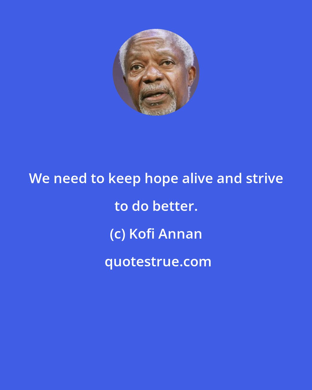 Kofi Annan: We need to keep hope alive and strive to do better.