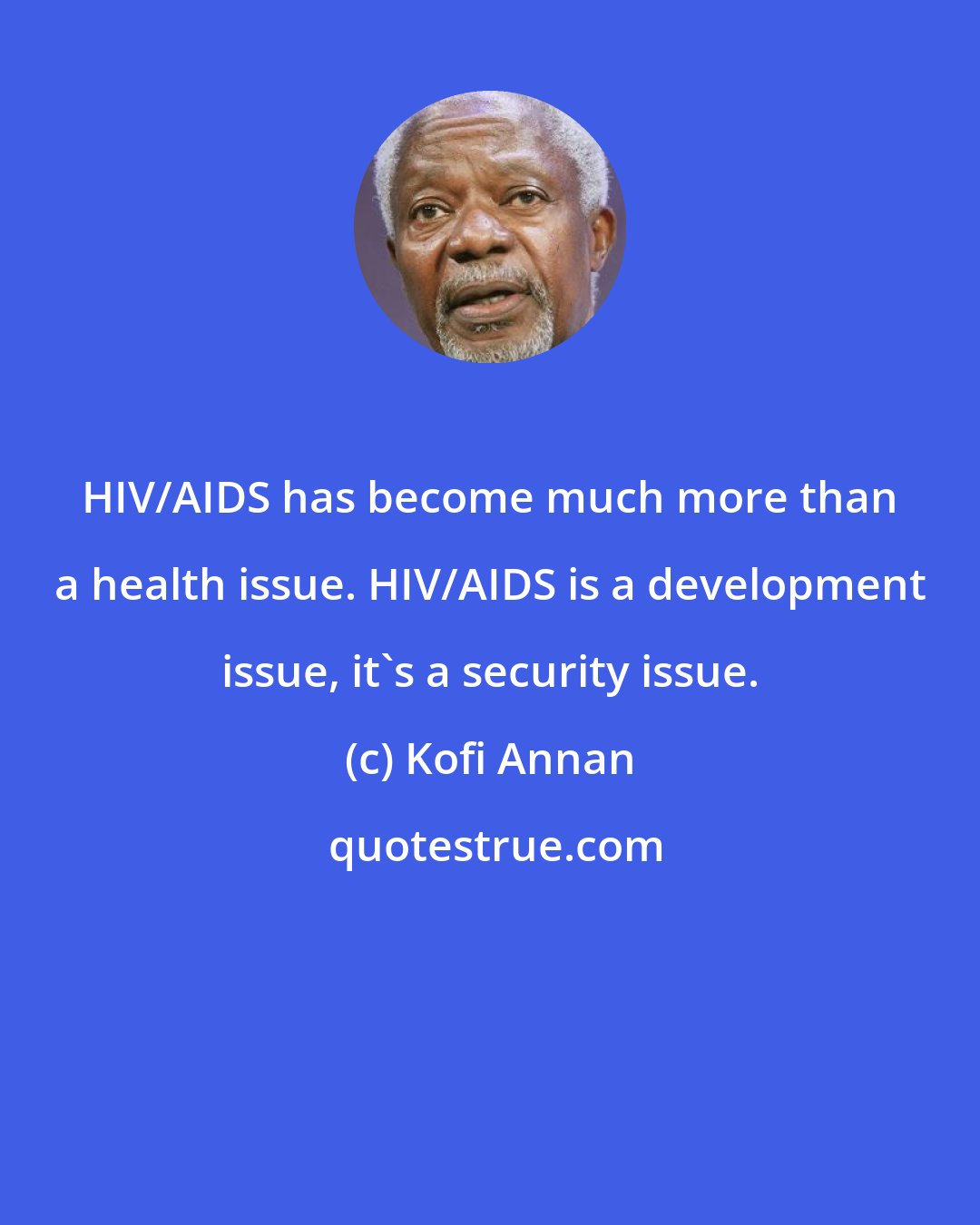 Kofi Annan: HIV/AIDS has become much more than a health issue. HIV/AIDS is a development issue, it's a security issue.