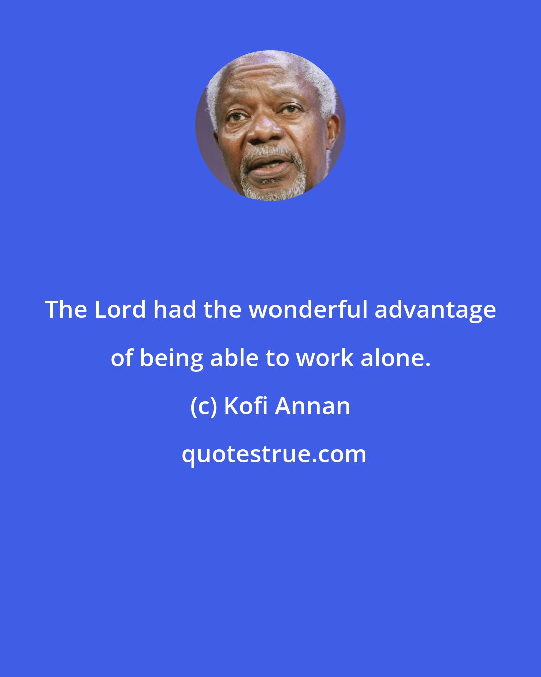 Kofi Annan: The Lord had the wonderful advantage of being able to work alone.