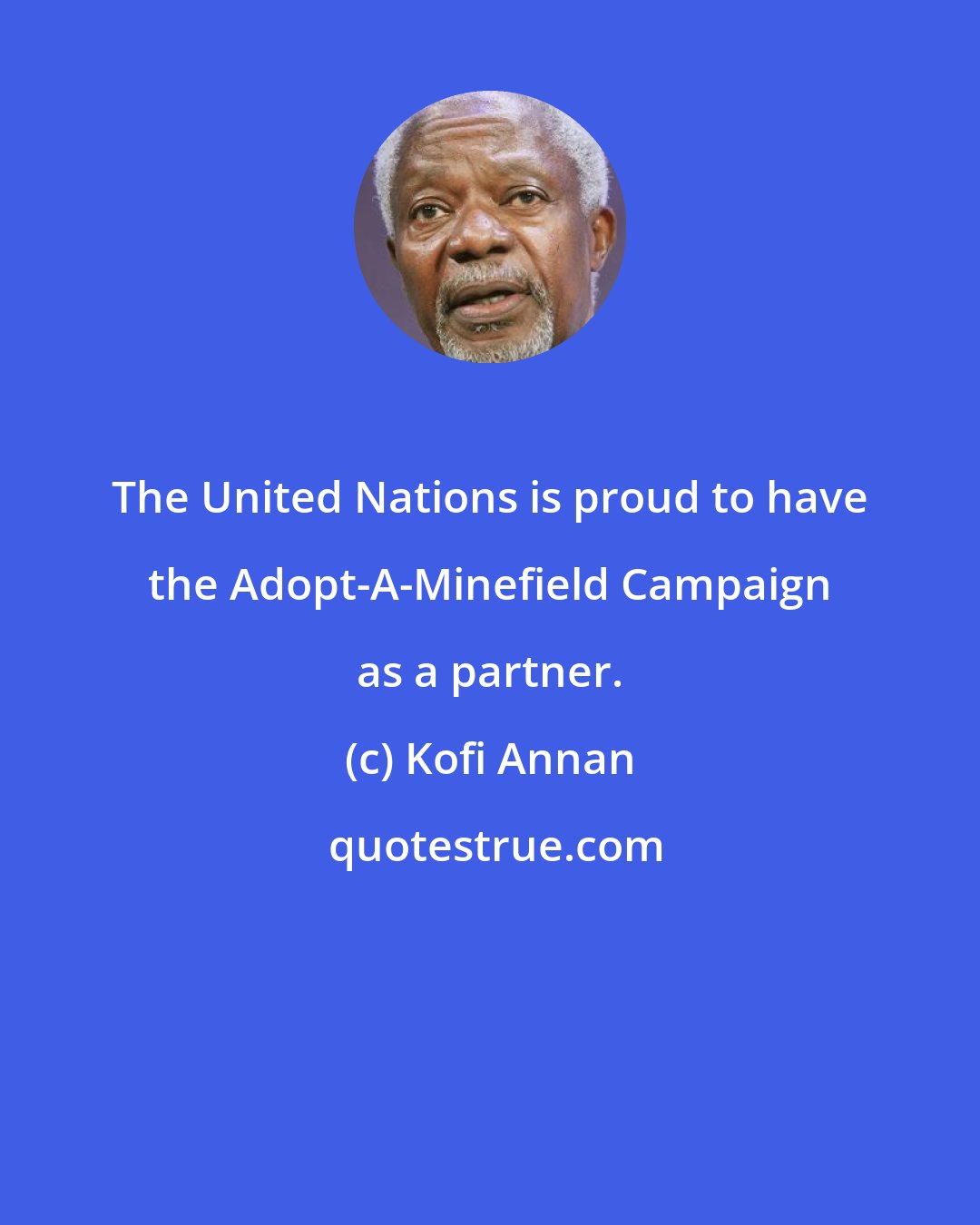 Kofi Annan: The United Nations is proud to have the Adopt-A-Minefield Campaign as a partner.