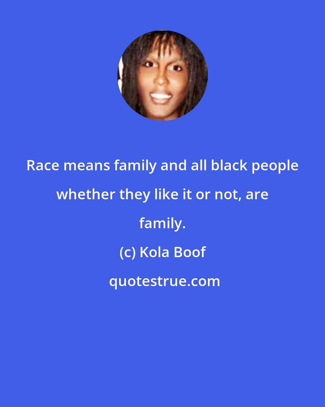 Kola Boof: Race means family and all black people whether they like it or not, are family.