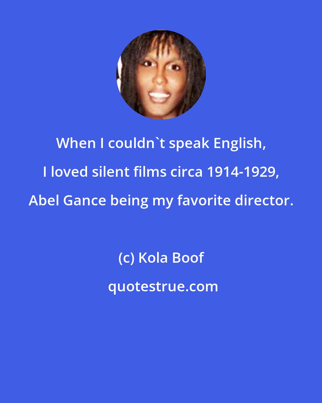 Kola Boof: When I couldn't speak English, I loved silent films circa 1914-1929, Abel Gance being my favorite director.