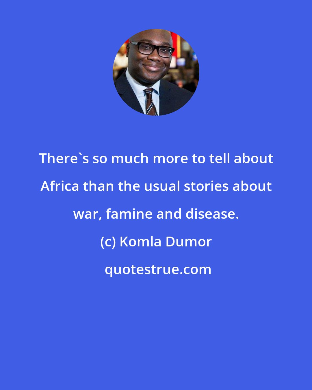 Komla Dumor: There's so much more to tell about Africa than the usual stories about war, famine and disease.